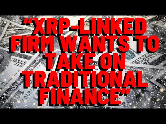 "XRP-LINKED FIRM WANTS TO TAKE ON TRADITIONAL FINANCE" - Report